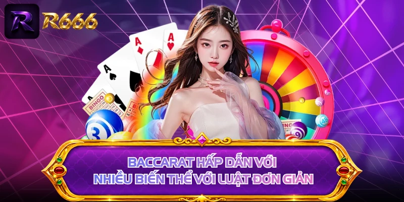 Baccarat hấp dẫn với nhiều biến thể với luật đơn giản