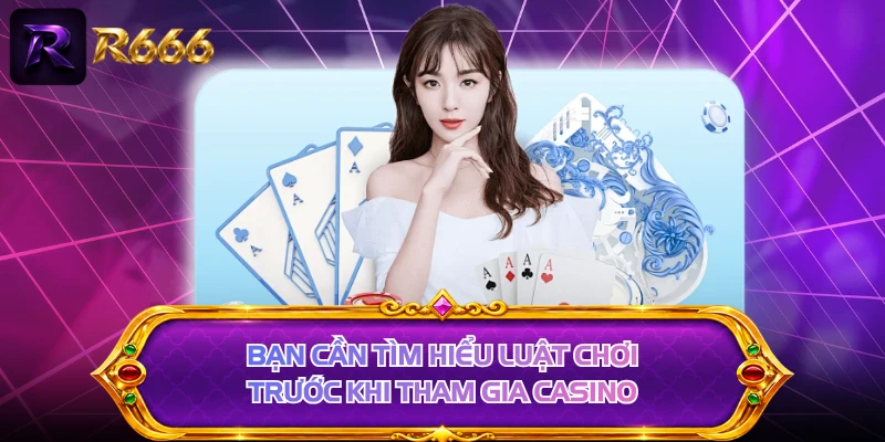 Bạn cần tìm hiểu luật chơi trước khi tham gia casino