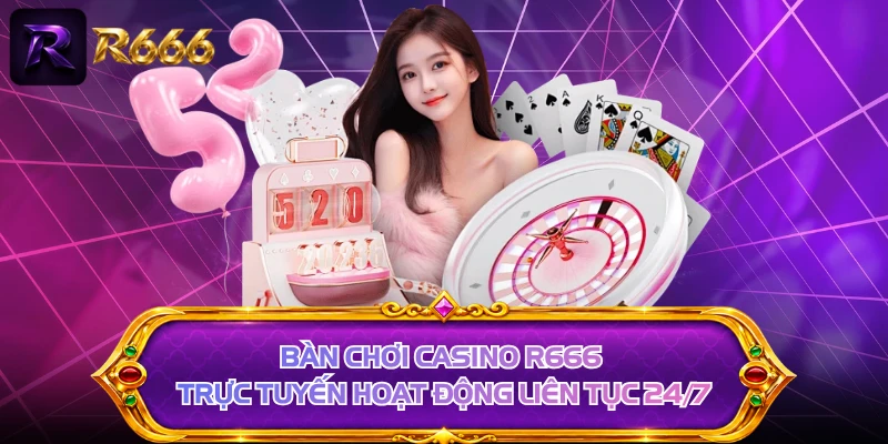 Bàn chơi casino R666 trực tuyến hoạt động liên tục 24/7