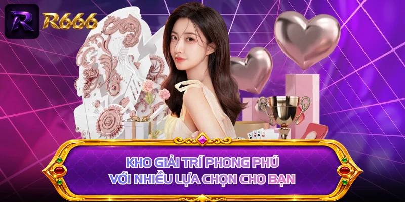Kho giải trí phong phú với nhiều lựa chọn cho bạn