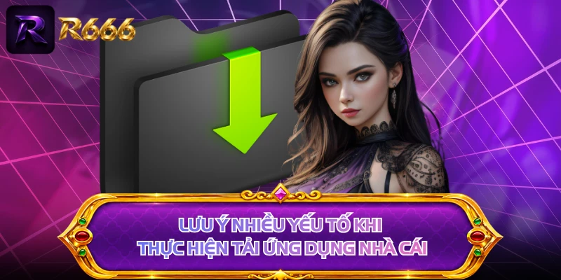 Lưu ý nhiều yếu tố khi thực hiện tải ứng dụng nhà cái