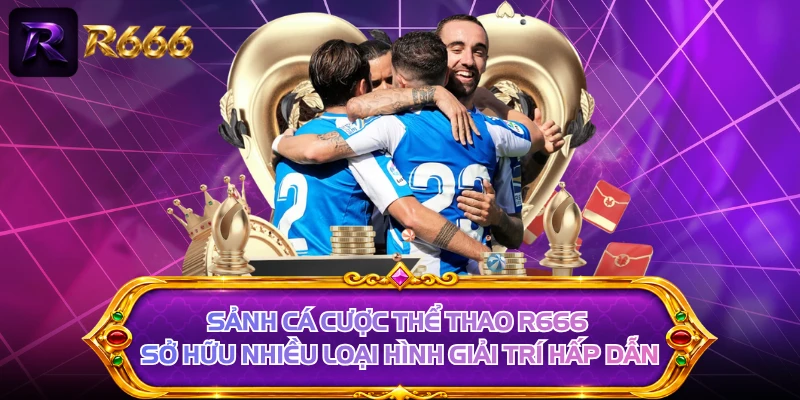 Sảnh cá cược thể thao R666 sở hữu nhiều loại hình giải trí hấp dẫn