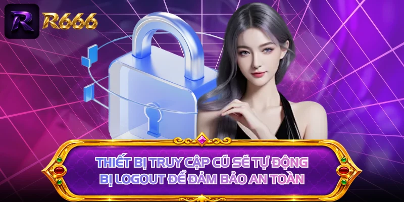 Thiết bị truy cập cũ sẽ tự động bị logout để đảm bảo an toàn
