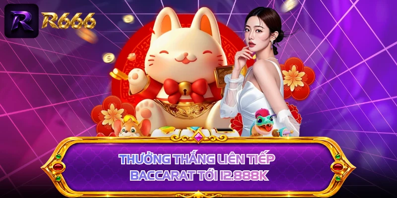 Thưởng thắng liên tiếp Baccarat tới 12.888K